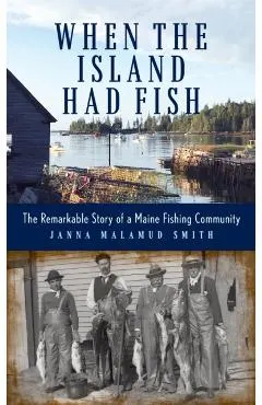 When the Island Had Fish: The Remarkable Story of a Maine Fishing Community