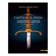 Castelul si Spada. Cultura materiala a elitelor din Transilvania in Evul Mediu Tarziu