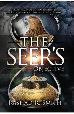 The Seer's Objective: A Training Manual on How to Decipher the Supernatural and Navigate Spiritual Realms