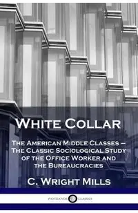 White Collar: The American Middle Classes - The Classic Sociological Study of the Office Worker and the Bureaucracies