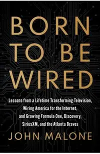 Born to Be Wired: Lessons from a Lifetime Transforming Television, Wiring America for the Internet, and Growing Formula One, Discovery, Sirius XM, and