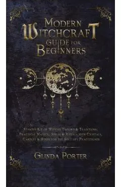Modern Witchcraft Guide for Beginners: Starter Kit of Wiccan History & Traditions; Practical Magick, Spells & Rituals with Crystals, Candles, & Herbs