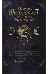 Modern Witchcraft Guide for Beginners: Starter Kit of Wiccan History & Traditions; Practical Magick, Spells & Rituals with Crystals, Candles, & Herbs