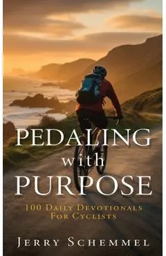 Pedaling With Purpose: 100 Daily Devotionals For Cyclists