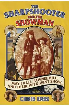 The Sharpshooter and the Showman: May Lillie, Pawnee Bill, and Their Wild West Show