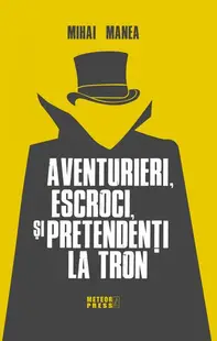 Aventurieri, escroci și pretendenți la tron - Paperback brosat - Mihai Manea