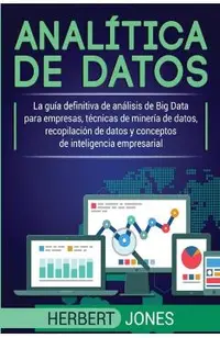Anal�tica de datos: La gu�a definitiva de an�lisis de Big Data para empresas, t�cnicas de miner�a de datos, recopilaci�n de datos y concep