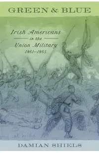 Green and Blue: Irish Americans in the Union Military, 1861-1865