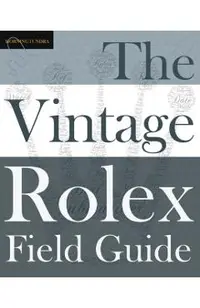 The Vintage Rolex Field Guide: A survival manual for the adventure that is vintage Rolex