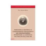 Insemnarile, memoriile si corespondenta profesorului Ilie Constantinescu referitoare la campaniile militare din 1913 si 1916–1918