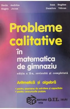 Probleme calitative in matematica de gimnaziu. Aritmetica si algebra - Dorin Andrica, Eugen Jecan, Ioan Bogdan, Dumitru Valcan