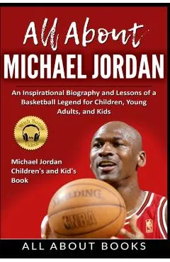 All About Michael Jordan: An Inspirational Biography and Lessons of a Basketball Legend for Children, Young Adults, and Kids