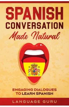 Spanish Conversation Made Natural: Engaging Dialogues to Learn Spanish