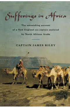 Sufferings in Africa: The Astonishing Account of a New England Sea Captain Enslaved by North African Arabs