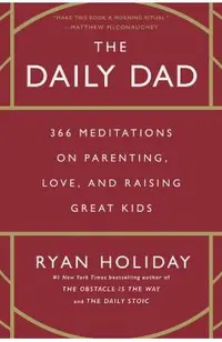 The Daily Dad: 366 Meditations on Parenting, Love, and Raising Great Kids