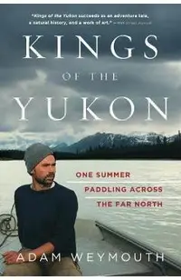 Kings of the Yukon: One Summer Paddling Across the Far North