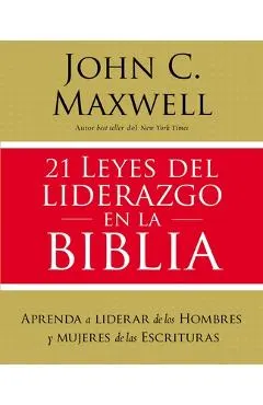 21 Leyes del Liderazgo En La Biblia: Aprenda a Liderar de Los Hombres Y Mujeres de Las Escrituras