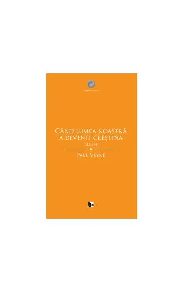 Când lumea noastră a devenit creștină - Paperback - Paul Veyne
