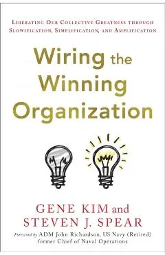 Wiring the Winning Organization: Unleashing Our Collective Greatness Through Simplification, Slowification, and Amplification