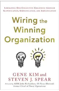 Wiring the Winning Organization: Unleashing Our Collective Greatness Through Simplification, Slowification, and Amplification