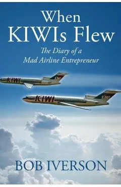 When KIWIs Flew: The Diary of a Mad Airline Entrepreneur
