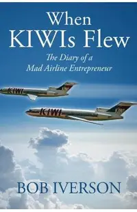 When KIWIs Flew: The Diary of a Mad Airline Entrepreneur