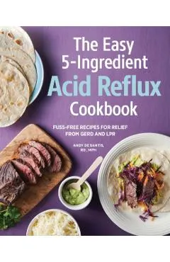 The Easy 5-Ingredient Acid Reflux Cookbook: Fuss-Free Recipes for Relief from Gerd and Lpr
