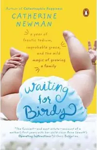 Waiting for Birdy: A Year of Frantic Tedium, Neurotic Angst, and the Wild Magic of Growing a Family