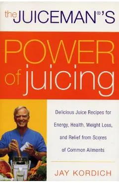 The Juiceman's Power of Juicing: Delicious Juice Recipes for Energy, Health, Weight Loss, and Relief from Scores of Common Ailments