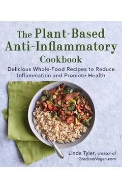 The Plant-Based Anti-Inflammatory Cookbook: Delicious Whole-Food Recipes to Reduce Inflammation and Promote Health