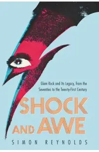 Shock and Awe: Glam Rock and Its Legacy, from the Seventies to the Twenty-First Century