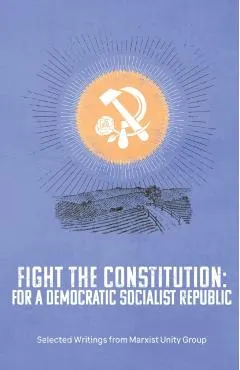 Fight the Constitution: For a Democratic Socialist Republic - Selected Writings from Marxist Unity Group