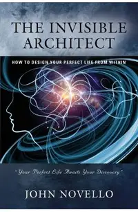 The Invisible Architect: How to Design Your Perfect Life from Within