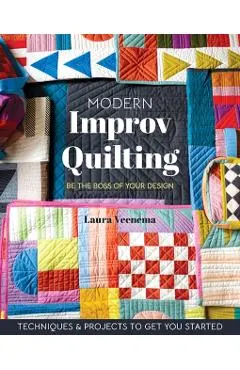 Modern Improv Quilting: Be the Boss of Your Design; Techniques & Projects to Get You Started