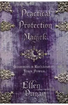 Practical Protection Magick: Guarding & Reclaiming Your Power