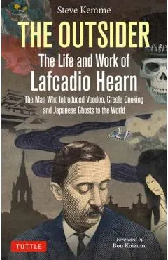 The Outsider: The Life and Work of Lafcadio Hearn: The Man Who Introduced Voodoo, Creole Cooking and Japanese Ghosts to the World