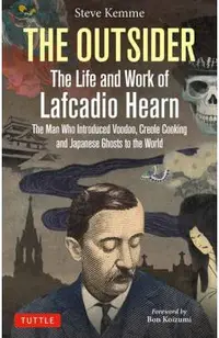 The Outsider: The Life and Work of Lafcadio Hearn: The Man Who Introduced Voodoo, Creole Cooking and Japanese Ghosts to the World