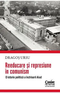 Reeducare si represiune in comunism. O istorie politica a inchisorii Aiud
