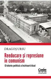 Reeducare si represiune in comunism. O istorie politica a inchisorii Aiud