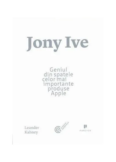 Jony Ive. Geniul din spatele celor mai importante produse Apple - Paperback brosat - Leander Kahney