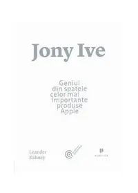 Jony Ive. Geniul din spatele celor mai importante produse Apple - Paperback brosat - Leander Kahney