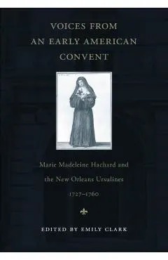 Voices from an Early American Convent: Marie Madeleine Hachard and the New Orleans Ursulines, 1727-1760