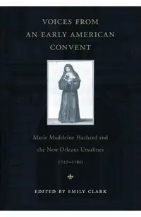 Voices from an Early American Convent: Marie Madeleine Hachard and the New Orleans Ursulines, 1727-1760