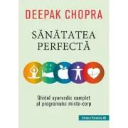 Sanatatea perfecta. Ghidul ayurvedic complet al programului minte-corp