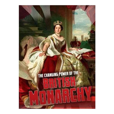 The Changing Power of the British Monarchy