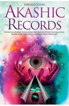 Akashic Records: A Spiritual Journey to Accessing the Center of Your Universal Soul, Master Your Life Purpose, and Raise Your Vibration