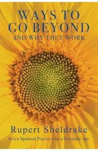 Ways to Go Beyond and Why They Work: Seven Spiritual Practices for a Scientific Age