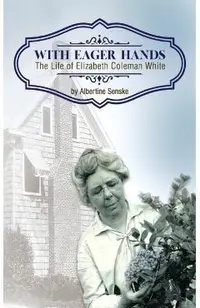 With Eager Hands The Life of Elizabeth Coleman White