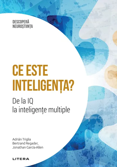 Ce este inteligenta? De la IQ la inteligente multiple. Volumul 16. Descopera Neurostiinta