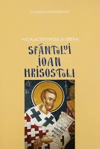 Viața, activitatea și opera Sfântului Ioan Hrisostom - Hardcover - Stelianos Papadopoulos